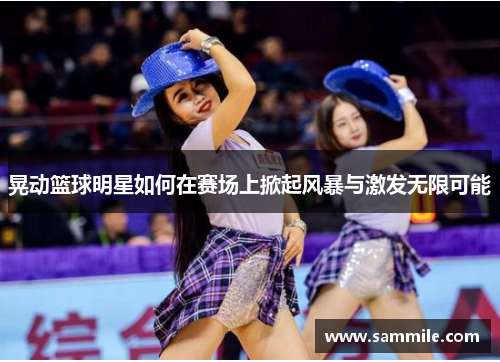 晃动篮球明星如何在赛场上掀起风暴与激发无限可能